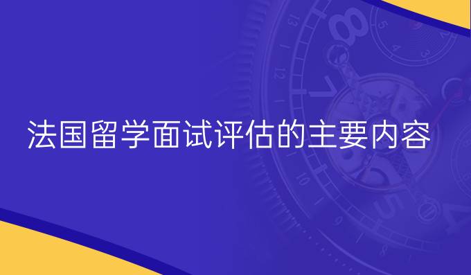 法国留学面试评估的主要内容