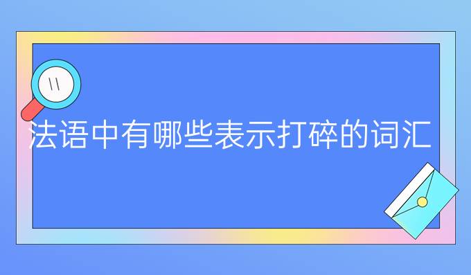 法语中有哪些表示打碎的词汇