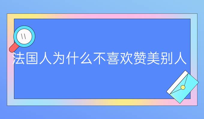 法国人为什么不喜欢赞美别人?（一)